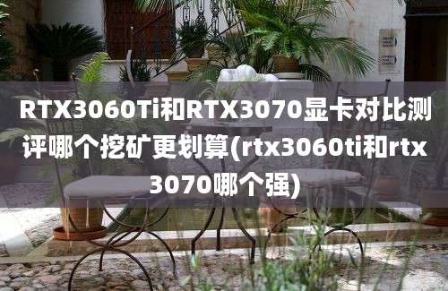 RTX3060Ti和RTX3070显卡对比测评哪个挖矿更划算(rtx3060ti和rtx3070哪个强)