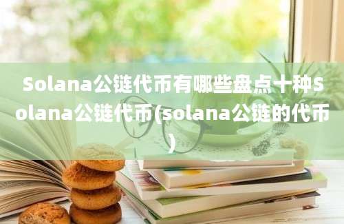 Solana公链代币有哪些盘点十种Solana公链代币(solana公链的代币)