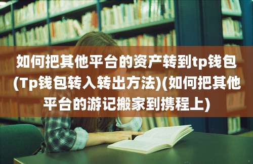 如何把其他平台的资产转到tp钱包(Tp钱包转入转出方法)(如何把其他平台的游记搬家到携程上)