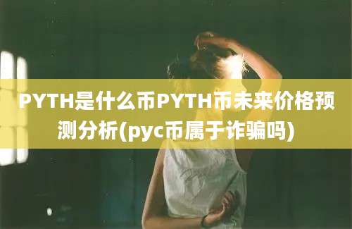 PYTH是什么币PYTH币未来价格预测分析(pyc币属于诈骗吗)