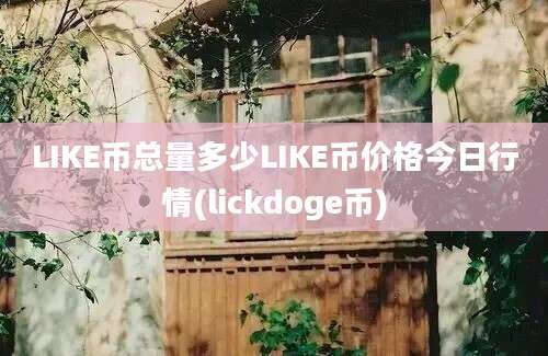 LIKE币总量多少LIKE币价格今日行情(lickdoge币)