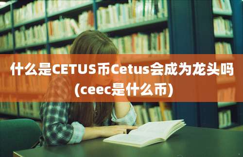 什么是CETUS币Cetus会成为龙头吗 (ceec是什么币)