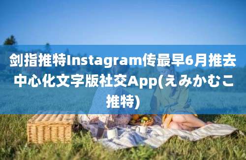 剑指推特Instagram传最早6月推去中心化文字版社交App(えみかむこ推特)