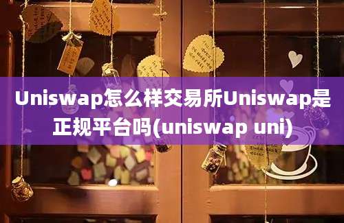 Uniswap怎么样交易所Uniswap是正规平台吗(uniswap uni)