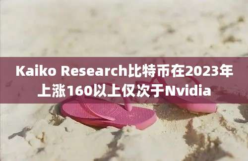 Kaiko Research比特币在2023年上涨160以上仅次于Nvidia