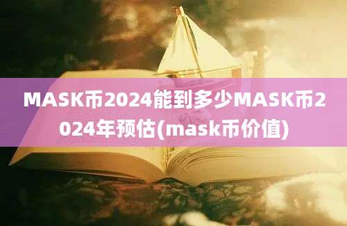 MASK币2024能到多少MASK币2024年预估(mask币价值)