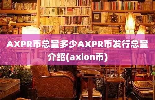 AXPR币总量多少AXPR币发行总量介绍(axion币)