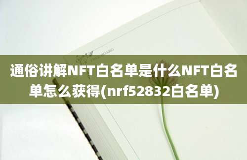 通俗讲解NFT白名单是什么NFT白名单怎么获得(nrf52832白名单)