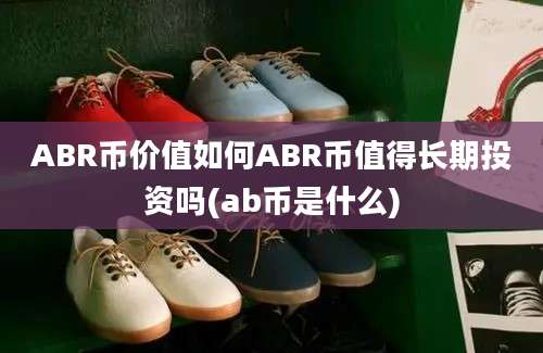 ABR币价值如何ABR币值得长期投资吗(ab币是什么)