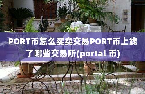 PORT币怎么买卖交易PORT币上线了哪些交易所(portal 币)