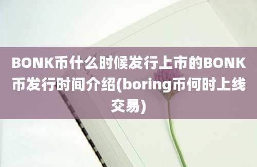 BONK币什么时候发行上市的BONK币发行时间介绍(boring币何时上线交易)