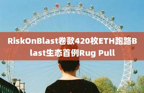 RiskOnBlast卷款420枚ETH跑路Blast生态首例Rug Pull