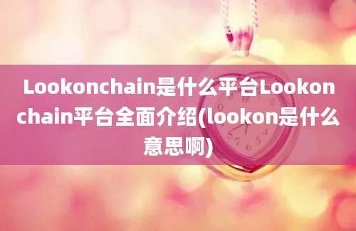 Lookonchain是什么平台Lookonchain平台全面介绍(lookon是什么意思啊)