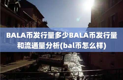 BALA币发行量多少BALA币发行量和流通量分析(bal币怎么样)