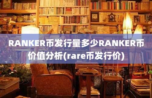 RANKER币发行量多少RANKER币价值分析(rare币发行价)