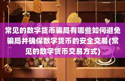 常见的数字货币骗局有哪些如何避免骗局并确保数字货币的安全交易(常见的数字货币交易方式)