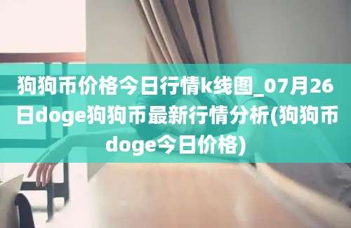 狗狗币价格今日行情k线图_07月26日doge狗狗币最新行情分析(狗狗币doge今日价格)