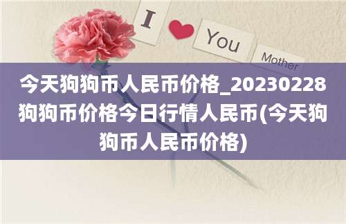 今天狗狗币人民币价格_20230228狗狗币价格今日行情人民币(今天狗狗币人民币价格)