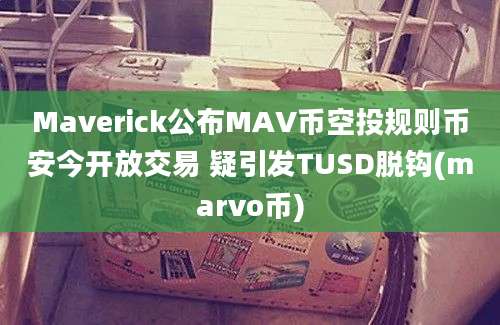 Maverick公布MAV币空投规则币安今开放交易 疑引发TUSD脱钩(marvo币)