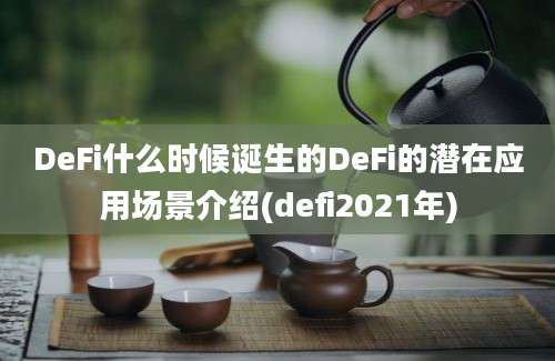 DeFi什么时候诞生的DeFi的潜在应用场景介绍(defi2021年)