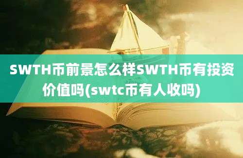 SWTH币前景怎么样SWTH币有投资价值吗(swtc币有人收吗)