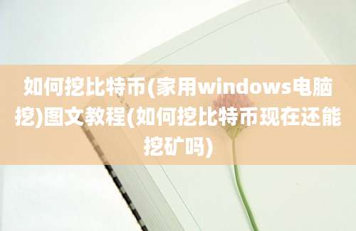 如何挖比特币(家用windows电脑挖)图文教程(如何挖比特币现在还能挖矿吗)