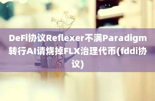 DeFi协议Reflexer不满Paradigm转行AI请烧掉FLX治理代币(fddi协议)