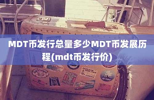 MDT币发行总量多少MDT币发展历程(mdt币发行价)