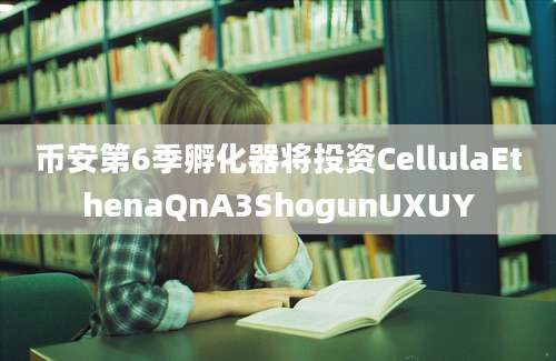 币安第6季孵化器将投资CellulaEthenaQnA3ShogunUXUY