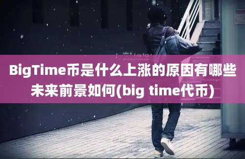 BigTime币是什么上涨的原因有哪些未来前景如何(big time代币)