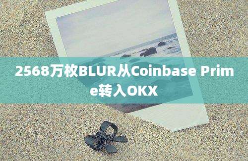 2568万枚BLUR从Coinbase Prime转入OKX