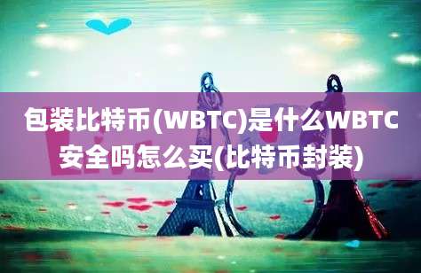 包装比特币(WBTC)是什么WBTC安全吗怎么买(比特币封装)