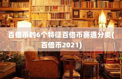 百倍币的6个特征百倍币赛道分类(百倍币2021)