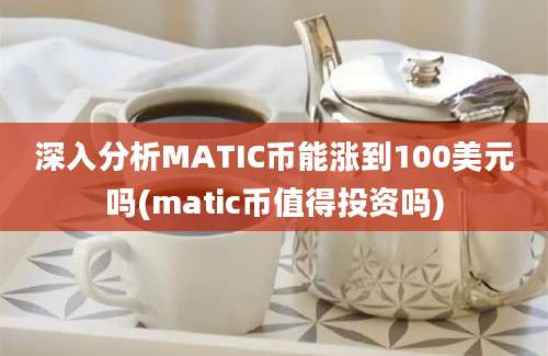 深入分析MATIC币能涨到100美元吗(matic币值得投资吗)