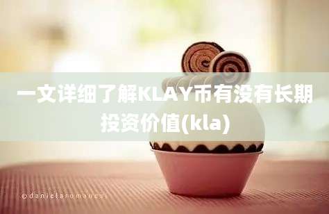 一文详细了解KLAY币有没有长期投资价值(kla)