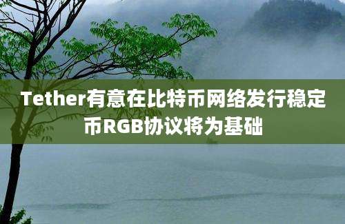 Tether有意在比特币网络发行稳定币RGB协议将为基础