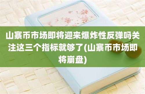 山寨币市场即将迎来爆炸性反弹吗关注这三个指标就够了(山寨币市场即将崩盘)