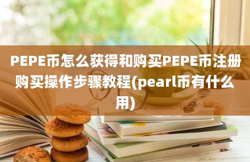 PEPE币怎么获得和购买PEPE币注册购买操作步骤教程(pearl币有什么用)