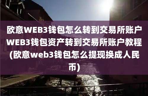 欧意WEB3钱包怎么转到交易所账户WEB3钱包资产转到交易所账户教程(欧意web3钱包怎么提现换成人民币)