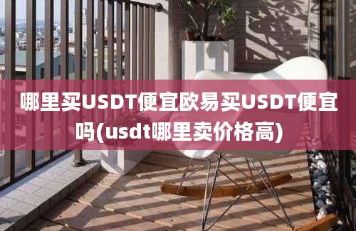 哪里买USDT便宜欧易买USDT便宜吗(usdt哪里卖价格高)