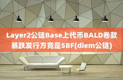 Layer2公链Base上代币BALD卷款暴跌发行方竟是SBF(diem公链)