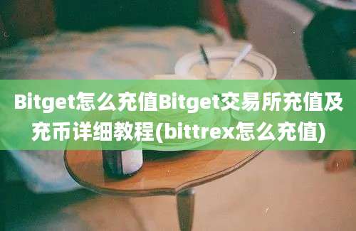 Bitget怎么充值Bitget交易所充值及充币详细教程(bittrex怎么充值)