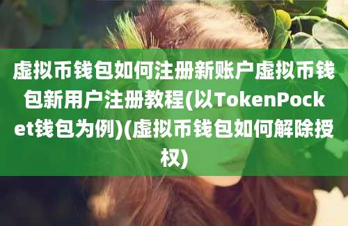 虚拟币钱包如何注册新账户虚拟币钱包新用户注册教程(以TokenPocket钱包为例)(虚拟币钱包如何解除授权)