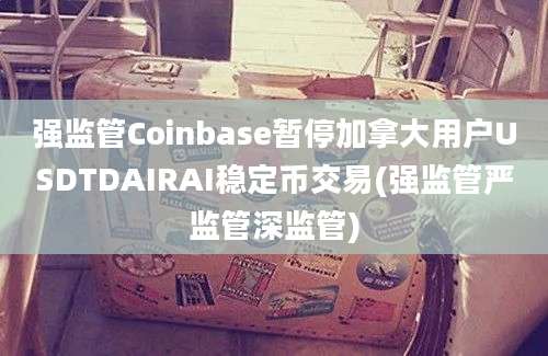 强监管Coinbase暂停加拿大用户USDTDAIRAI稳定币交易(强监管严监管深监管)