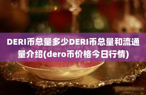 DERI币总量多少DERI币总量和流通量介绍(dero币价格今日行情)