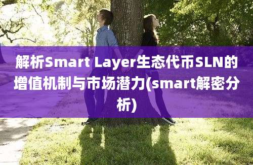 解析Smart Layer生态代币SLN的增值机制与市场潜力(smart解密分析)