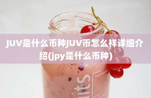 JUV是什么币种JUV币怎么样详细介绍(jpy是什么币种)