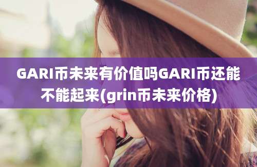 GARI币未来有价值吗GARI币还能不能起来(grin币未来价格)