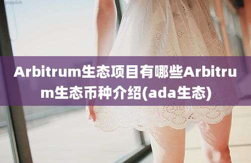 Arbitrum生态项目有哪些Arbitrum生态币种介绍(ada生态)