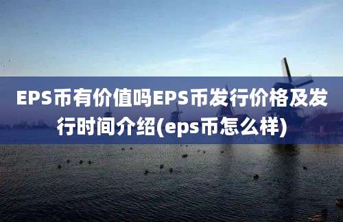 EPS币有价值吗EPS币发行价格及发行时间介绍(eps币怎么样)